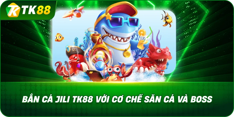 Bắn Cá Jili TK88 Với Cơ Chế Săn Cá Và Boss