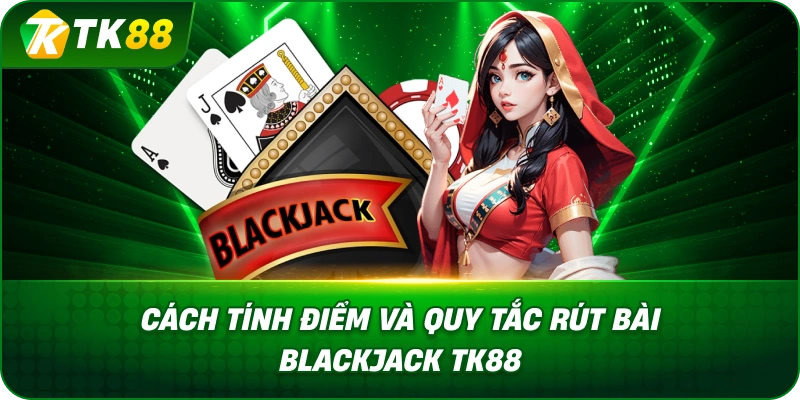 Cách Tính Điểm Và Quy Tắc Rút Bài Blackjack TK88