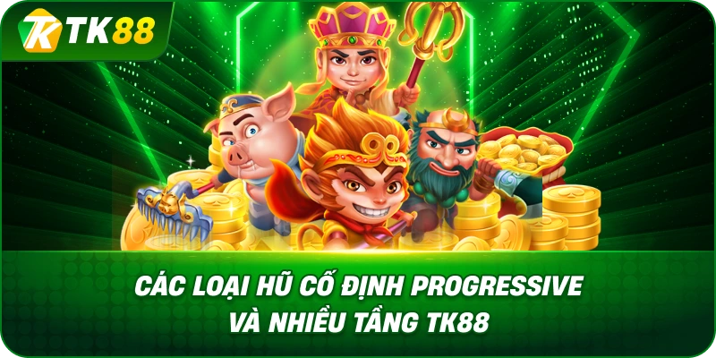 Các Loại Hũ Cố Định Progressive Và Nhiều Tầng TK88