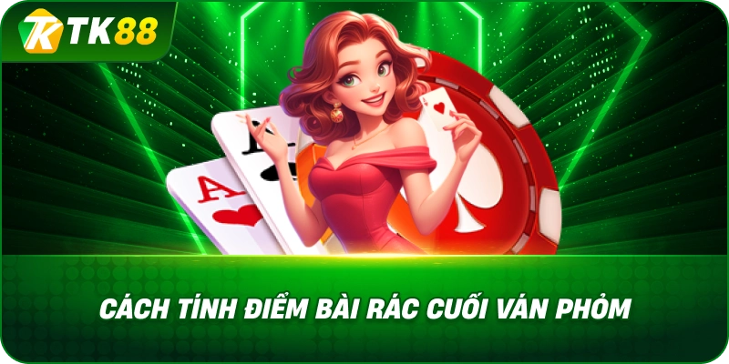 Cách Tính Điểm Bài Rác Cuối Ván Phỏm