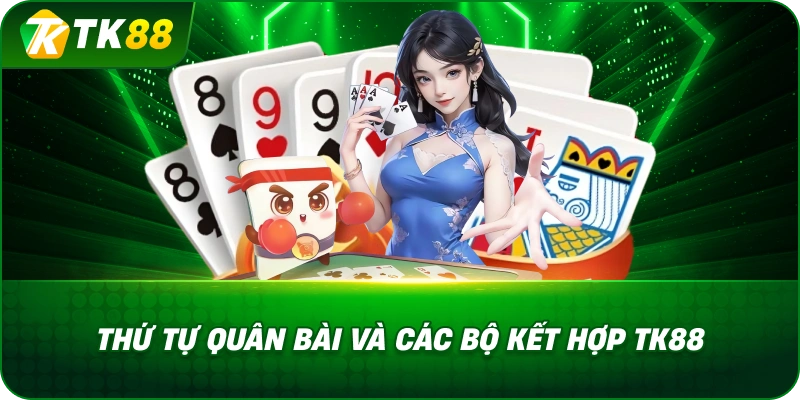 Thứ Tự Quân Bài Và Các Bộ Kết Hợp TK88