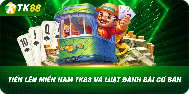 Tiến Lên Miền Nam TK88 Và Luật Đánh Bài Cơ Bản