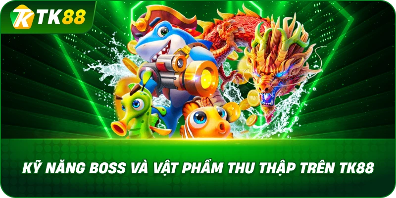 Kỹ Năng Boss Và Vật Phẩm Thu Thập Trên TK88